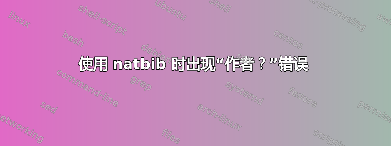 使用 natbib 时出现“作者？”错误