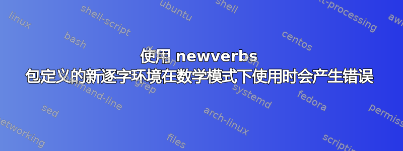 使用 newverbs 包定义的新逐字环境在数学模式下使用时会产生错误