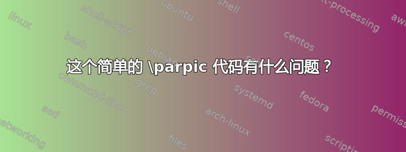 这个简单的 \parpic 代码有什么问题？