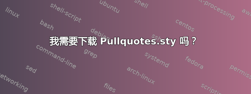 我需要下载 Pullquotes.sty 吗？