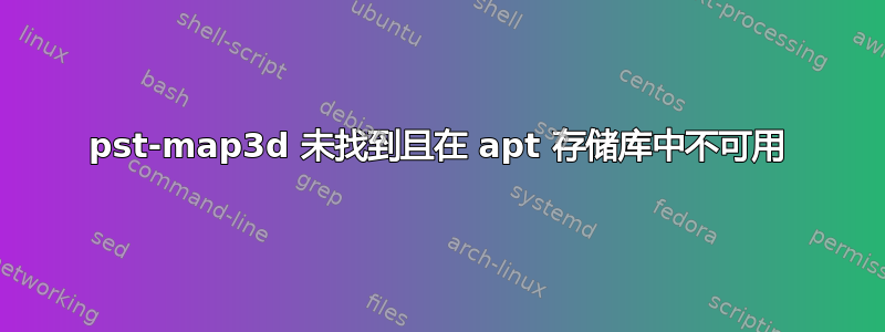 pst-map3d 未找到且在 apt 存储库中不可用