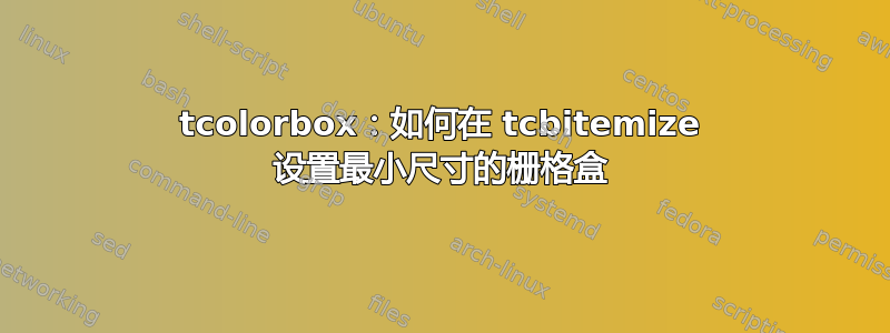 tcolorbox：如何在 tcbitemize 设置最小尺寸的栅格盒