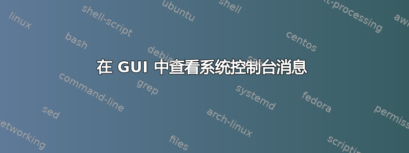 在 GUI 中查看系统控制台消息