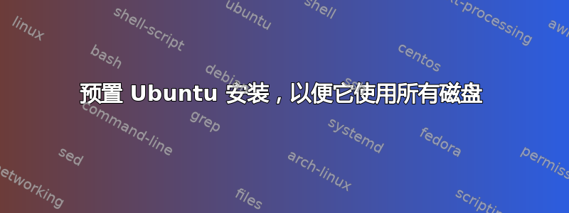 预置 Ubuntu 安装，以便它使用所有磁盘