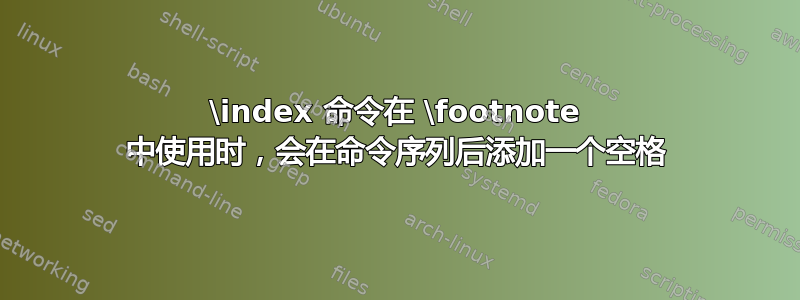 \index 命令在 \footnote 中使用时，会在命令序列后添加一个空格