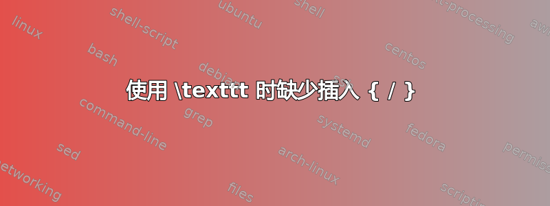 使用 \texttt 时缺少插入 { / }