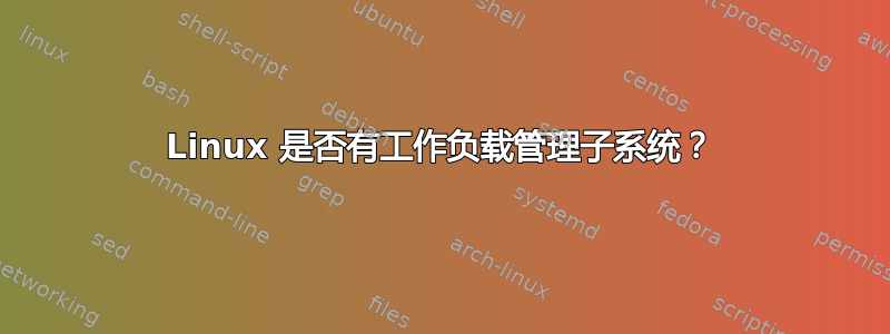 Linux 是否有工作负载管理子系统？