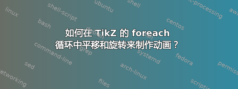 如何在 TikZ 的 foreach 循环中平移和旋转来制作动画？