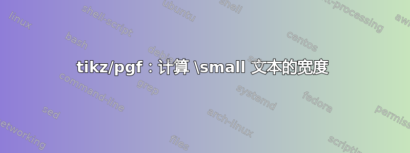 tikz/pgf：计算 \small 文本的宽度