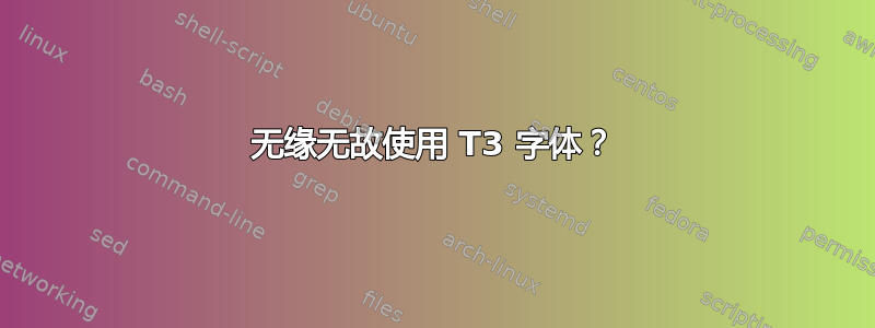 无缘无故使用 T3 字体？