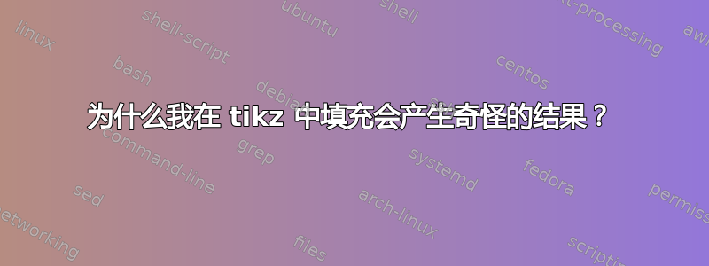 为什么我在 tikz 中填充会产生奇怪的结果？