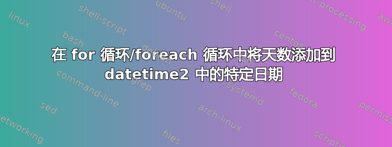 在 for 循环/foreach 循环中将天数添加到 datetime2 中的特定日期