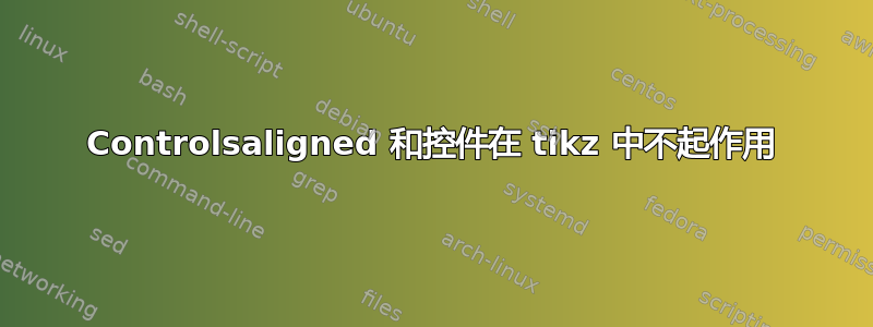 Controlsaligned 和控件在 tikz 中不起作用