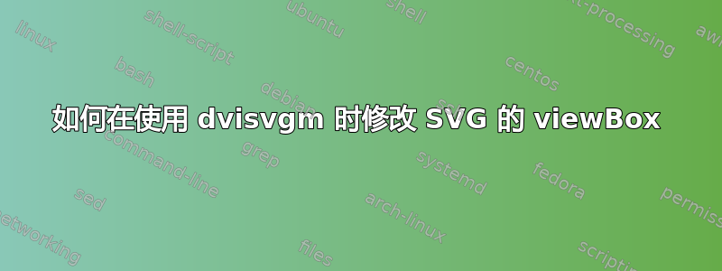 如何在使用 dvisvgm 时修改 SVG 的 viewBox