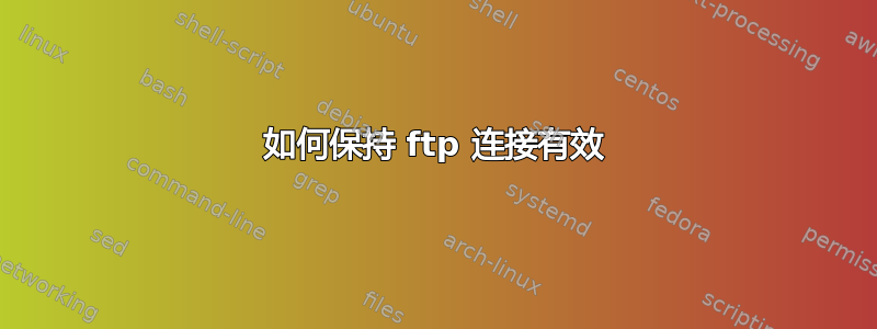 如何保持 ftp 连接有效