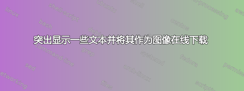 突出显示一些文本并将其作为图像在线下载