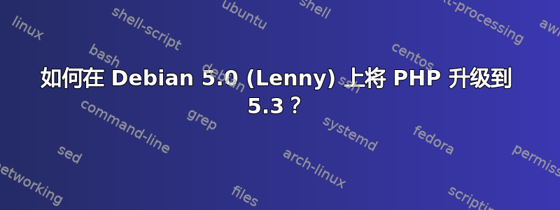 如何在 Debian 5.0 (Lenny) 上将 PHP 升级到 5.3？