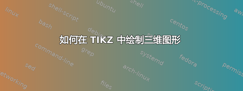 如何在 TIKZ 中绘制三维图形