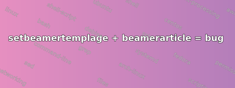 setbeamertemplage + beamerarticle = bug