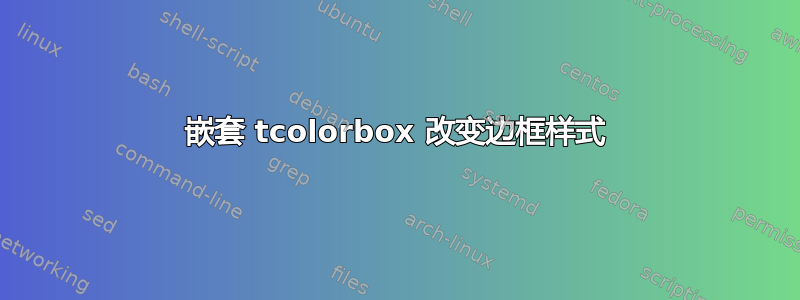 嵌套 tcolorbox 改变边框样式