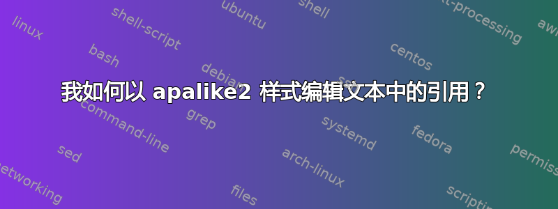 我如何以 apalike2 样式编辑文本中的引用？