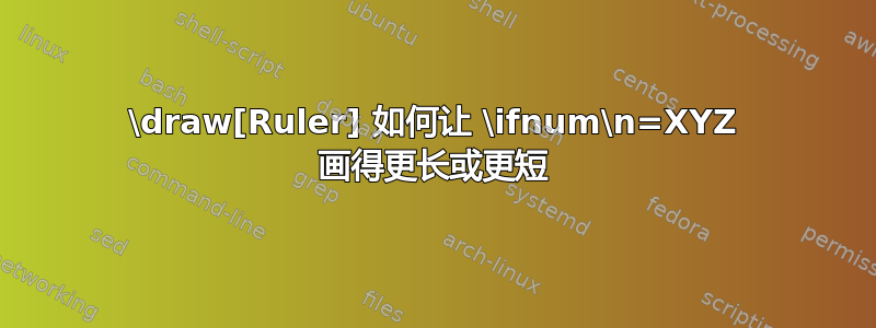 \draw[Ruler] 如何让 \ifnum\n=XYZ 画得更长或更短