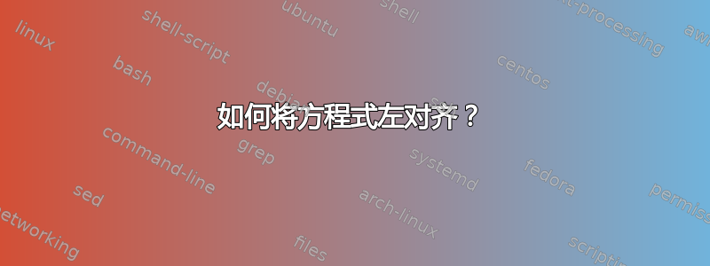 如何将方程式左对齐？