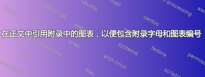 在正文中引用附录中的图表，以便包含附录字母和图表编号