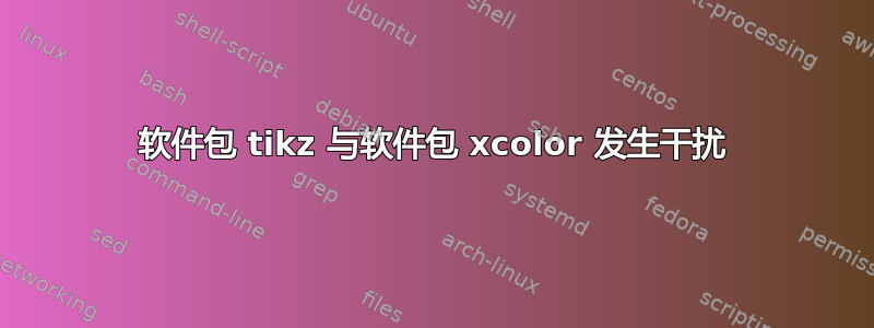 软件包 tikz 与软件包 xcolor 发生干扰