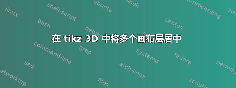 在 tikz 3D 中将多个画布层居中