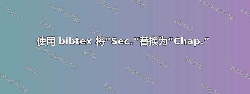 使用 bibtex 将“Sec.”替换为“Chap.”