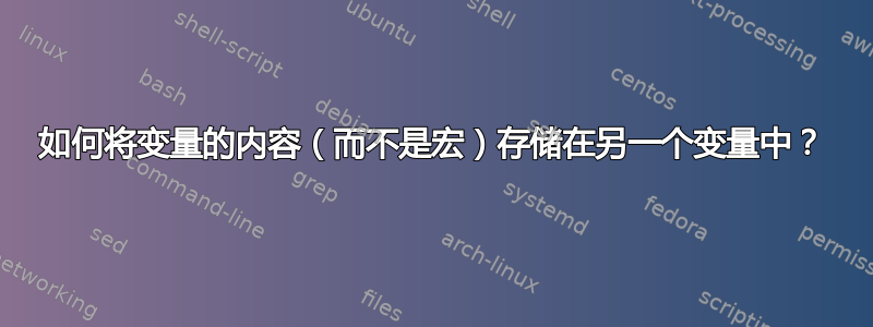 如何将变量的内容（而不是宏）存储在另一个变量中？