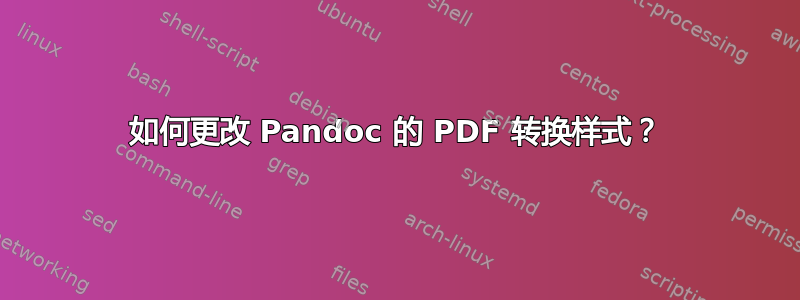 如何更改 Pandoc 的 PDF 转换样式？