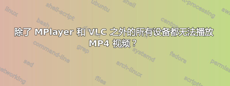 除了 MPlayer 和 VLC 之外的所有设备都无法播放 MP4 视频？