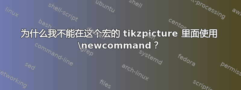 为什么我不能在这个宏的 tikzpicture 里面使用 \newcommand？