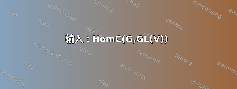 输入：HomC(G,GL(V))