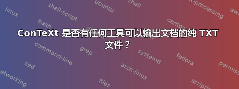 ConTeXt 是否有任何工具可以输出文档的纯 TXT 文件？