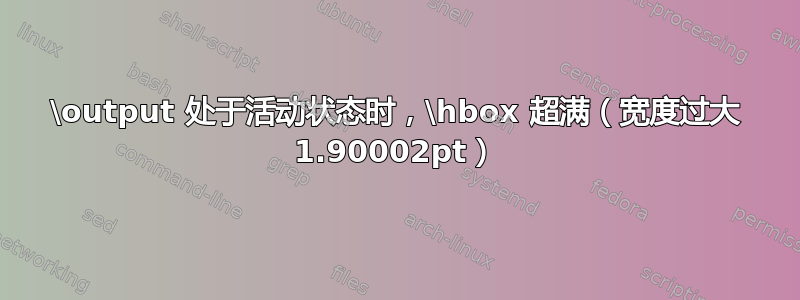 \output 处于活动状态时，\hbox 超满（宽度过大 1.90002pt）