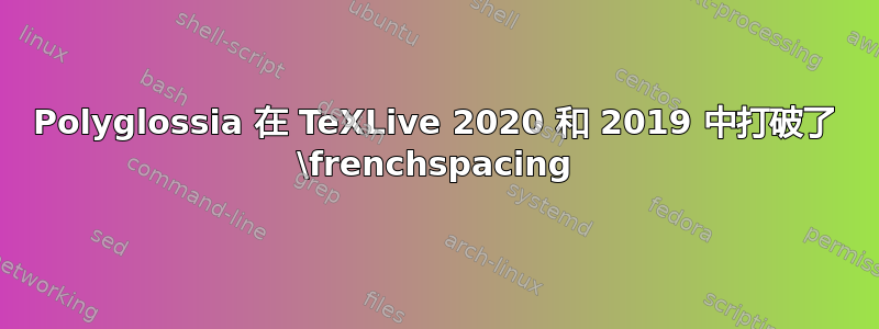 Polyglossia 在 TeXLive 2020 和 2019 中打破了 \frenchspacing