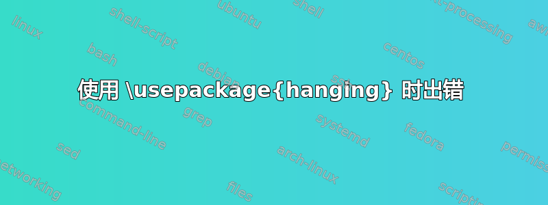 使用 \usepackage{hanging} 时出错