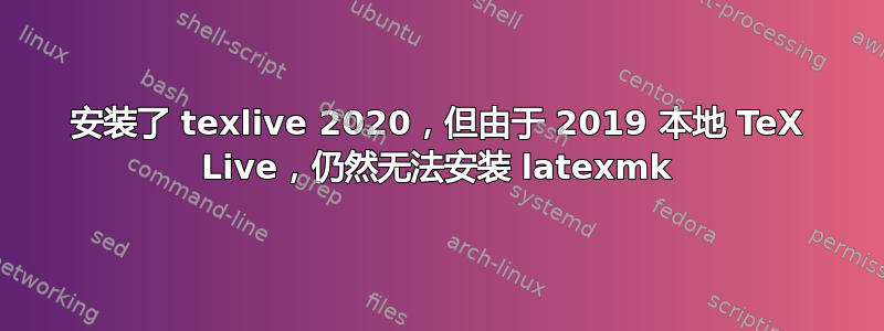 安装了 texlive 2020，但由于 2019 本地 TeX Live，仍然无法安装 latexmk