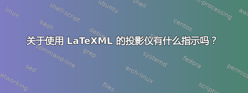 关于使用 LaTeXML 的投影仪有什么指示吗？