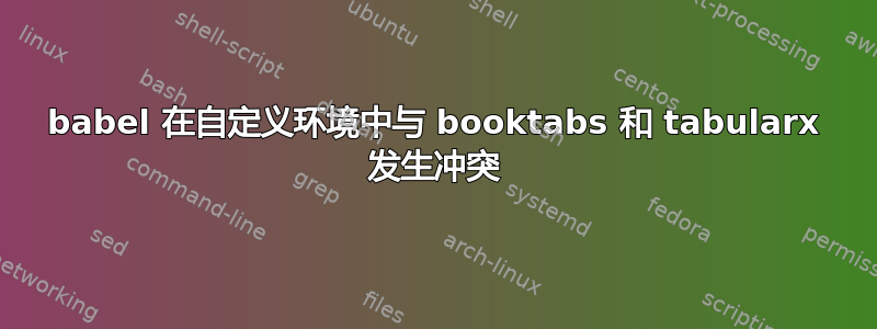 babel 在自定义环境中与 booktabs 和 tabularx 发生冲突