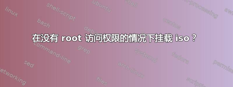 在没有 root 访问权限的情况下挂载 iso？