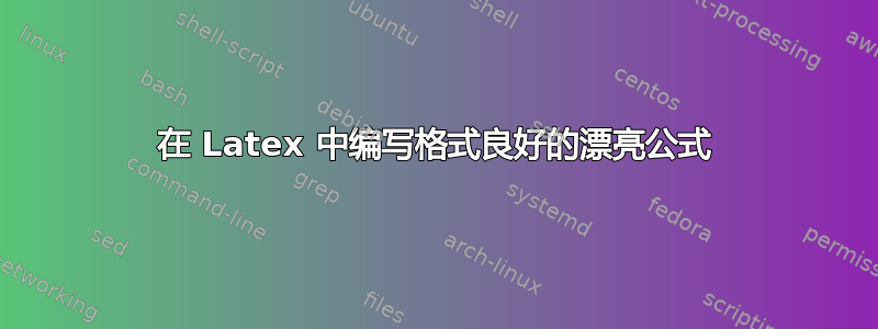 在 Latex 中编写格式良好的漂亮公式