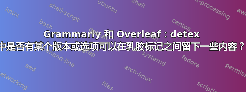 Grammarly 和 Overleaf：detex 中是否有某个版本或选项可以在乳胶标记之间留下一些内容？