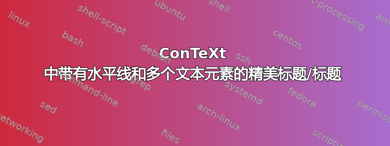 ConTeXt 中带有水平线和多个文本元素的精美标题/标题