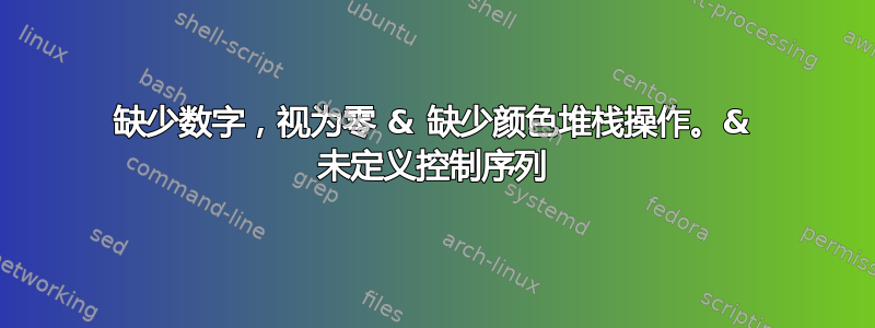 缺少数字，视为零 & 缺少颜色堆栈操作。& 未定义控制序列