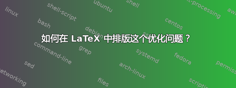 如何在 LaTeX 中排版这个优化问题？