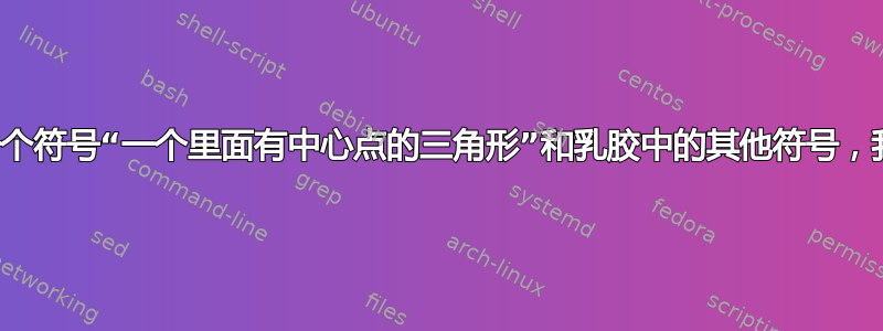 如果我想要一个符号“一个里面有中心点的三角形”和乳胶中的其他符号，我该怎么办？